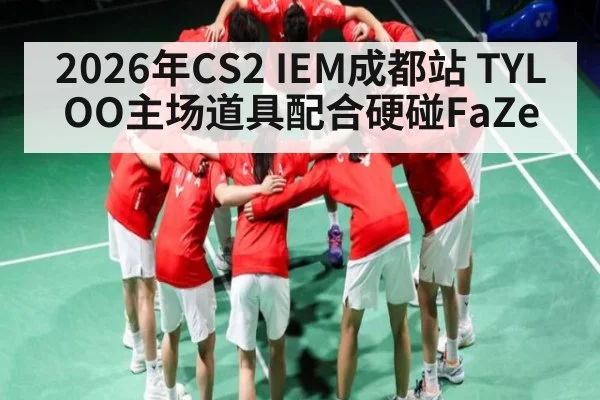 2026年CS2 IEM成都站 TYLOO主场道具配合硬碰FaZe | kaiyun