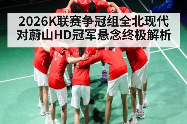 2026K联赛争冠组全北现代对蔚山HD冠军悬念终极解析（kaiyun）