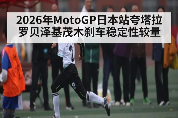 2026年MotoGP日本站夸塔拉罗贝泽基茂木刹车稳定性较量（kaiyun）