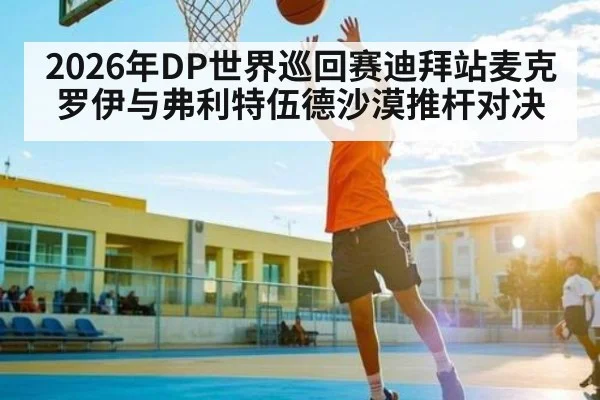 2026年DP世界巡回赛迪拜站麦克罗伊与弗利特伍德沙漠推杆对决