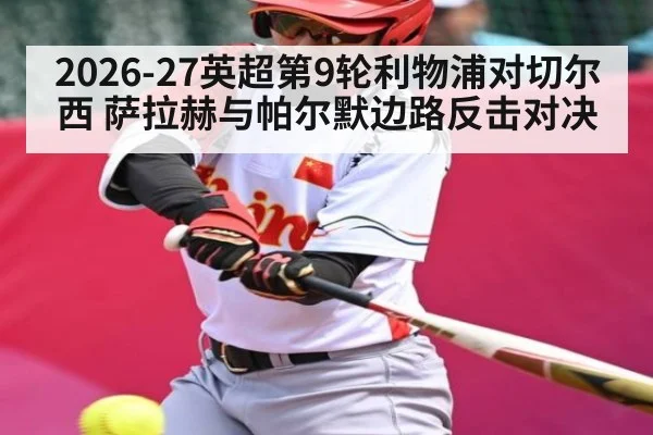 2026-27英超第9轮利物浦对切尔西 萨拉赫与帕尔默边路反击对决（kaiyun）